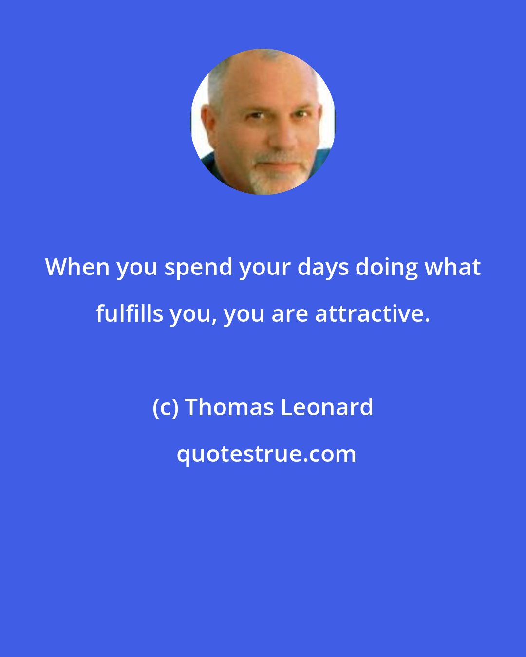 Thomas Leonard: When you spend your days doing what fulfills you, you are attractive.