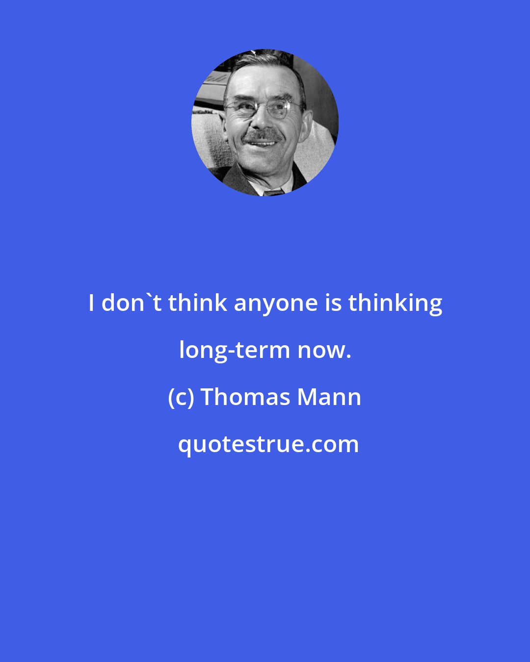 Thomas Mann: I don't think anyone is thinking long-term now.