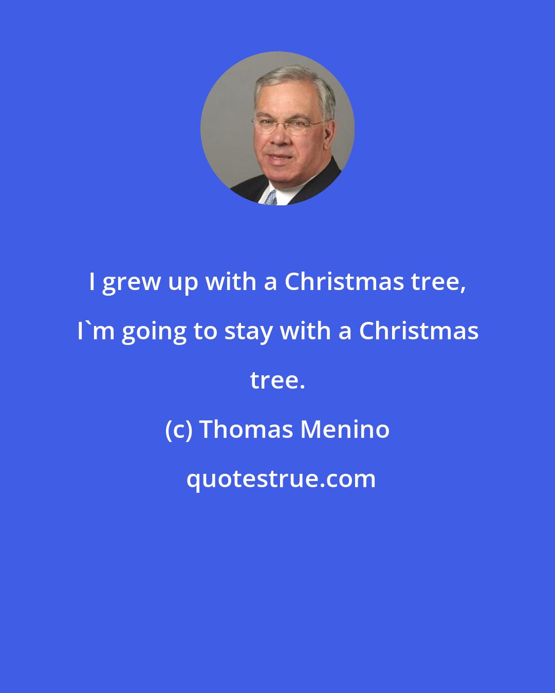 Thomas Menino: I grew up with a Christmas tree, I'm going to stay with a Christmas tree.