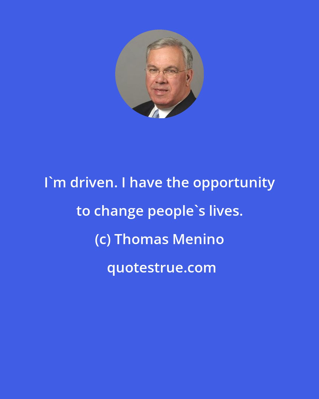 Thomas Menino: I'm driven. I have the opportunity to change people's lives.