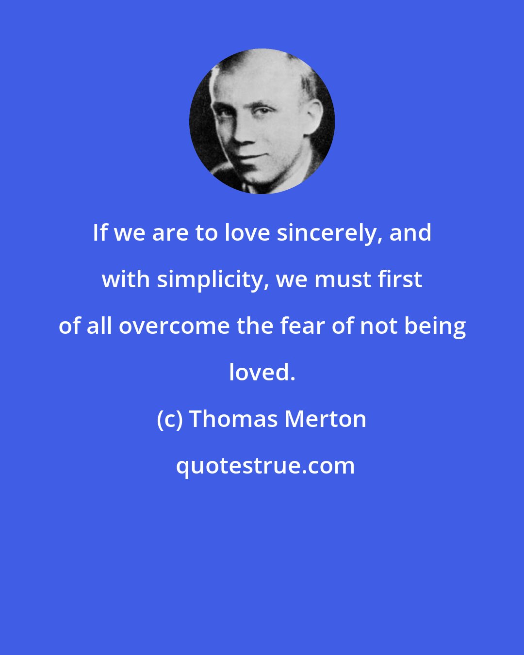 Thomas Merton: If we are to love sincerely, and with simplicity, we must first of all overcome the fear of not being loved.