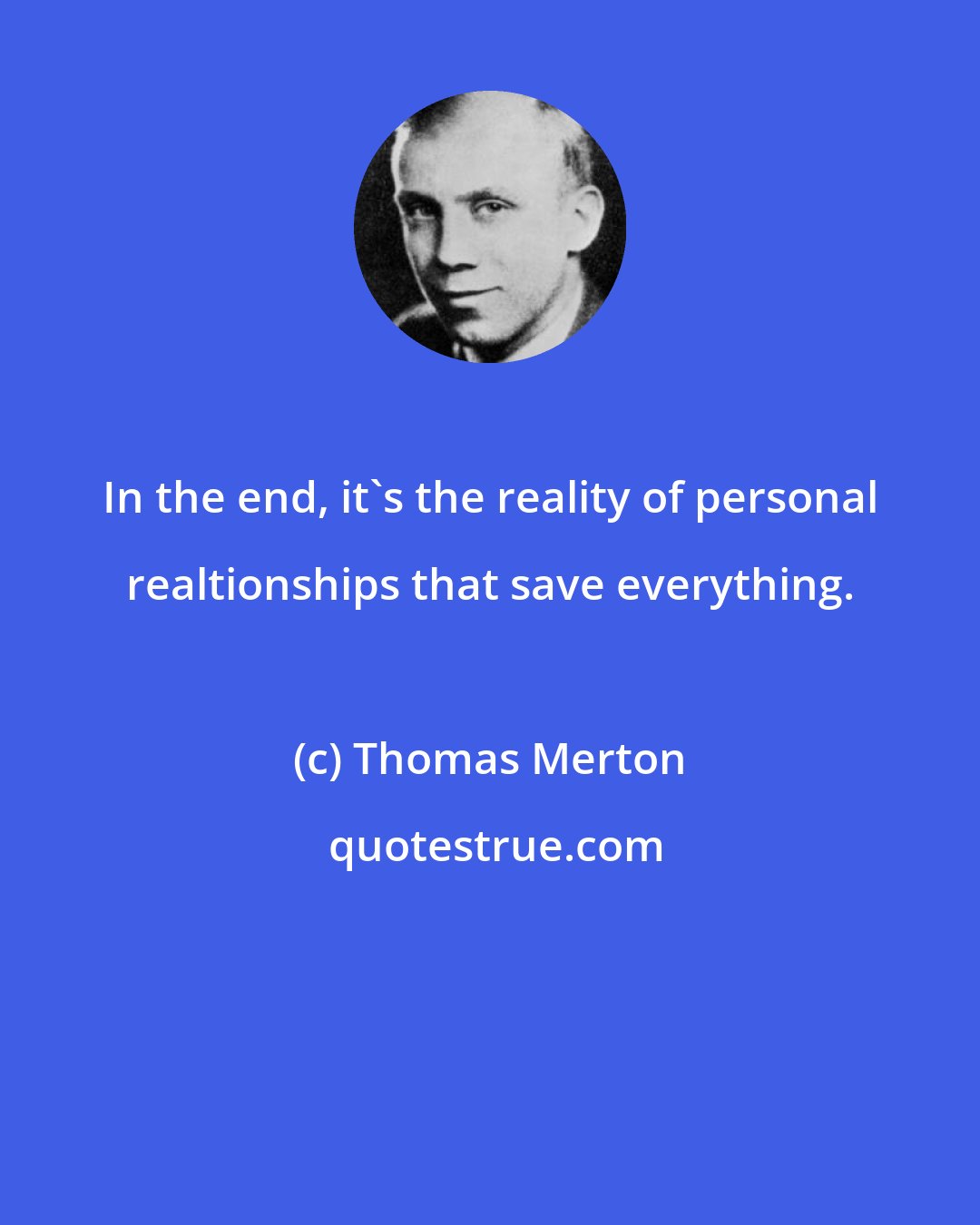 Thomas Merton: In the end, it's the reality of personal realtionships that save everything.