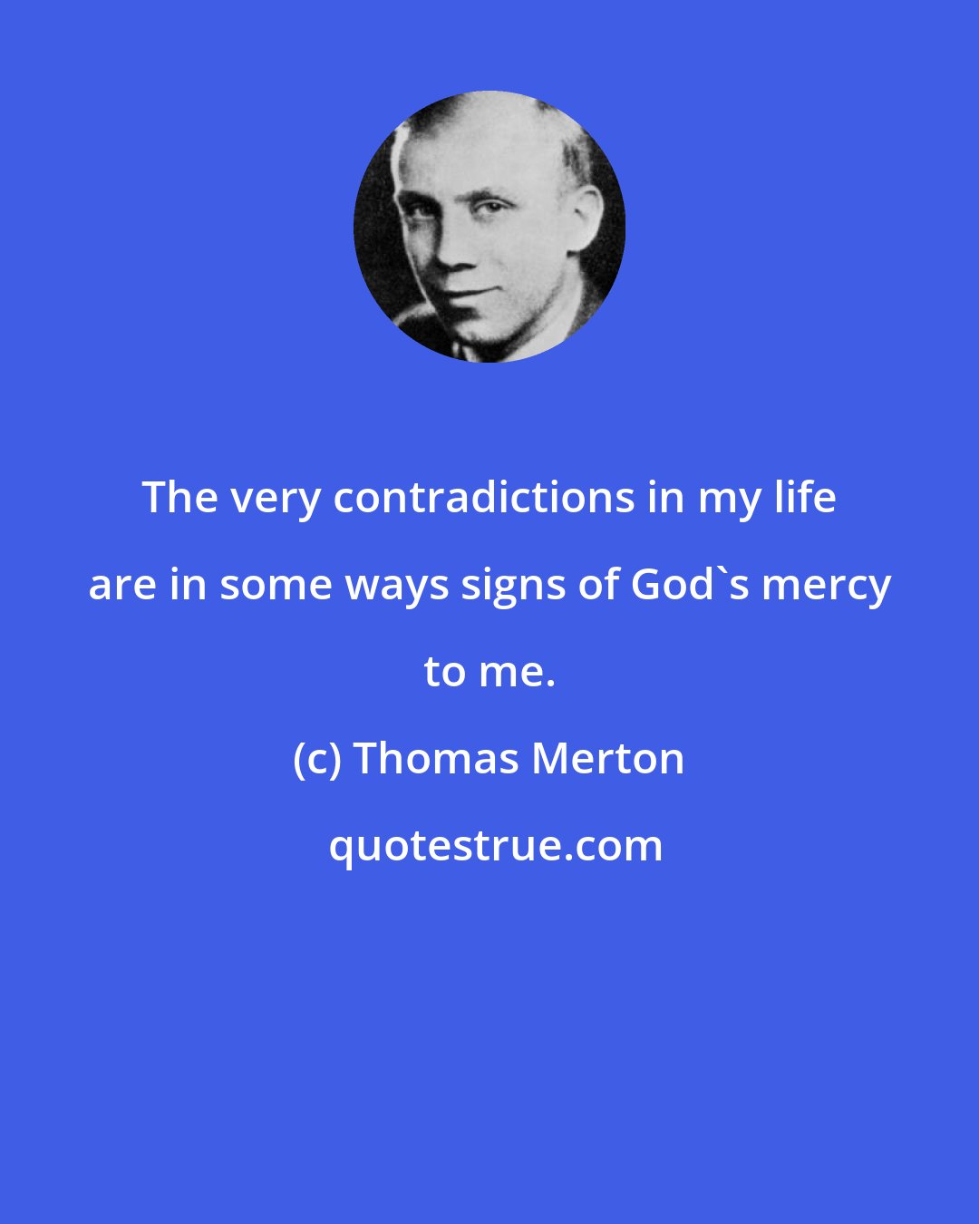 Thomas Merton: The very contradictions in my life are in some ways signs of God's mercy to me.