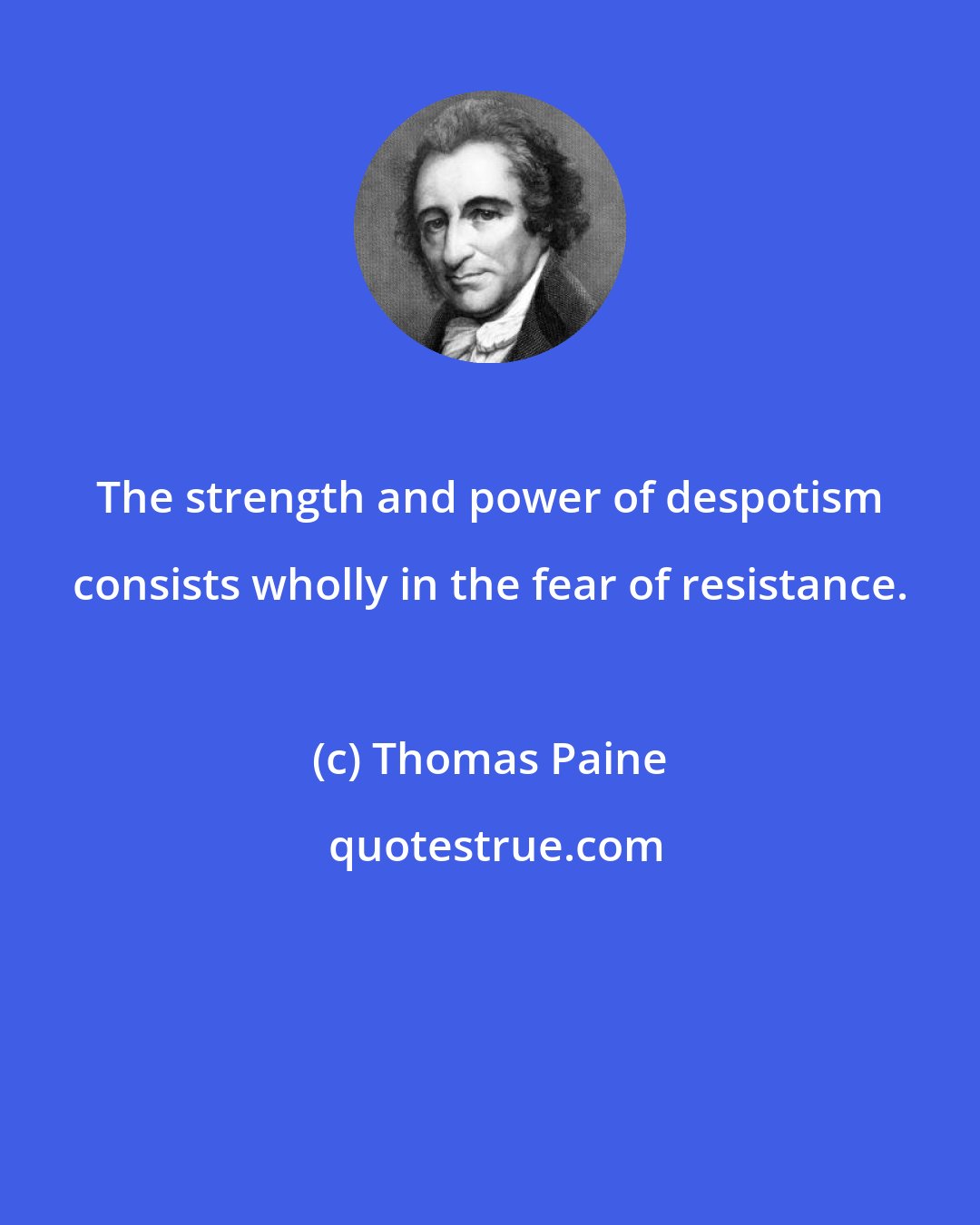 Thomas Paine: The strength and power of despotism consists wholly in the fear of resistance.