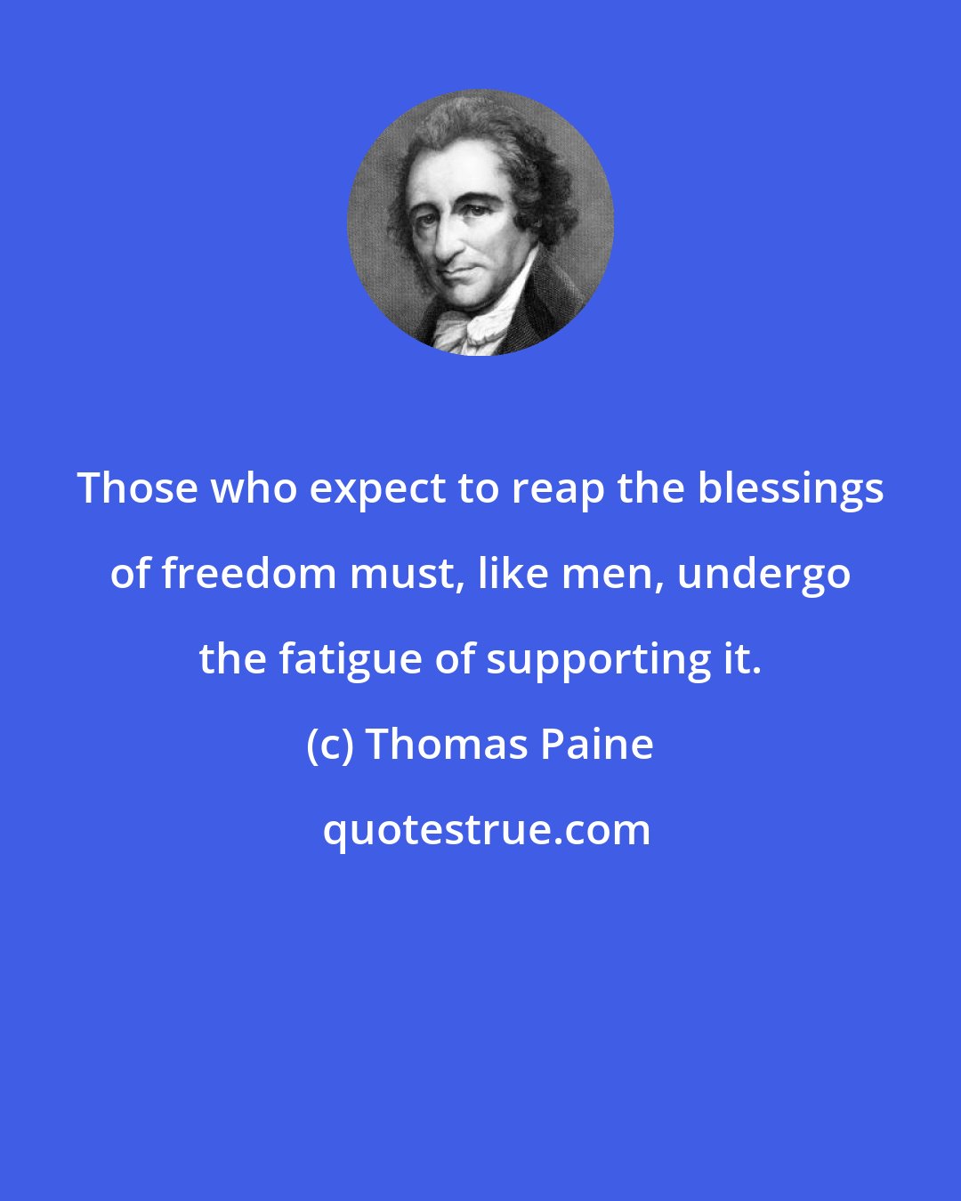 Thomas Paine: Those who expect to reap the blessings of freedom must, like men, undergo the fatigue of supporting it.