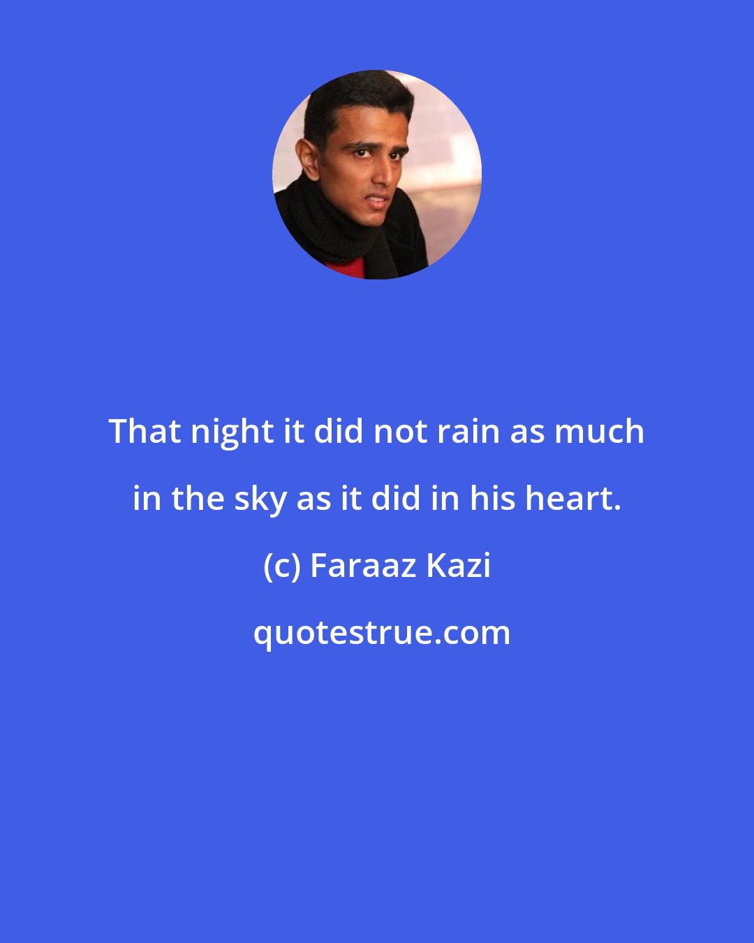 Faraaz Kazi: That night it did not rain as much in the sky as it did in his heart.