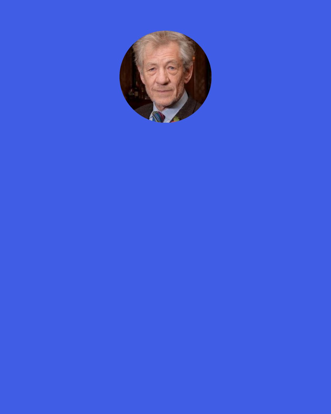 Ian Mckellen: Baz [Luhrmann] paid me one of the greatest compliments ever. I don't know him, really, but when I first met him I was congratulating him on ROMEO + JULIET - which I think is a wonderful adaptation - and he said, "Oh, well we couldn't have done it without your RICHARD III, which was an inspiration!" I've never quite checked up on the dates to see whether or if, in fact, we did our film before he did his.
