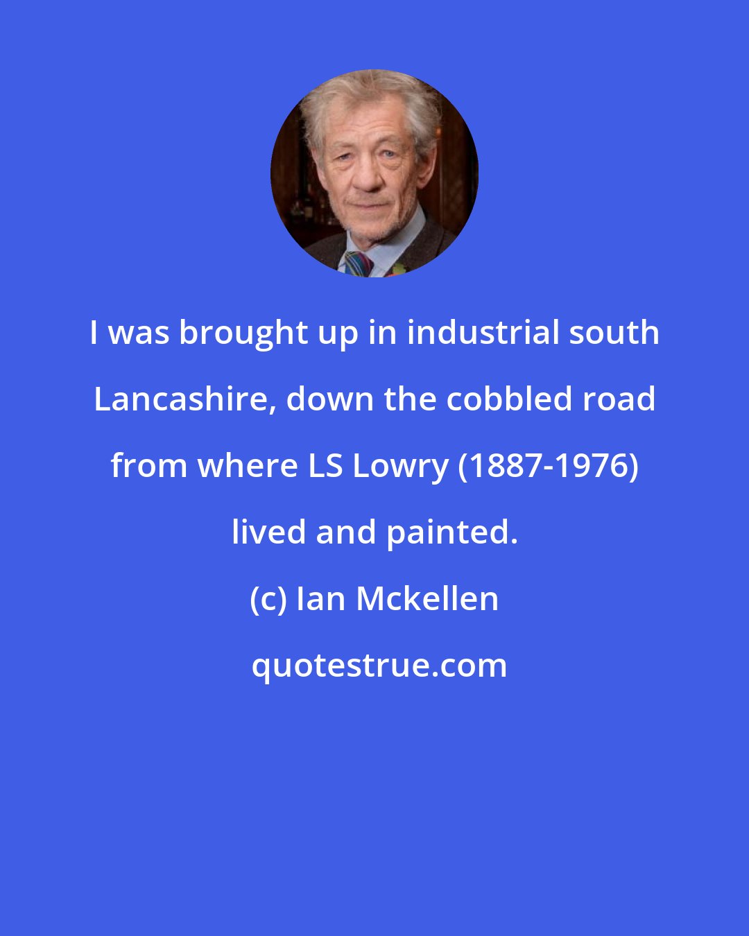 Ian Mckellen: I was brought up in industrial south Lancashire, down the cobbled road from where LS Lowry (1887-1976) lived and painted.