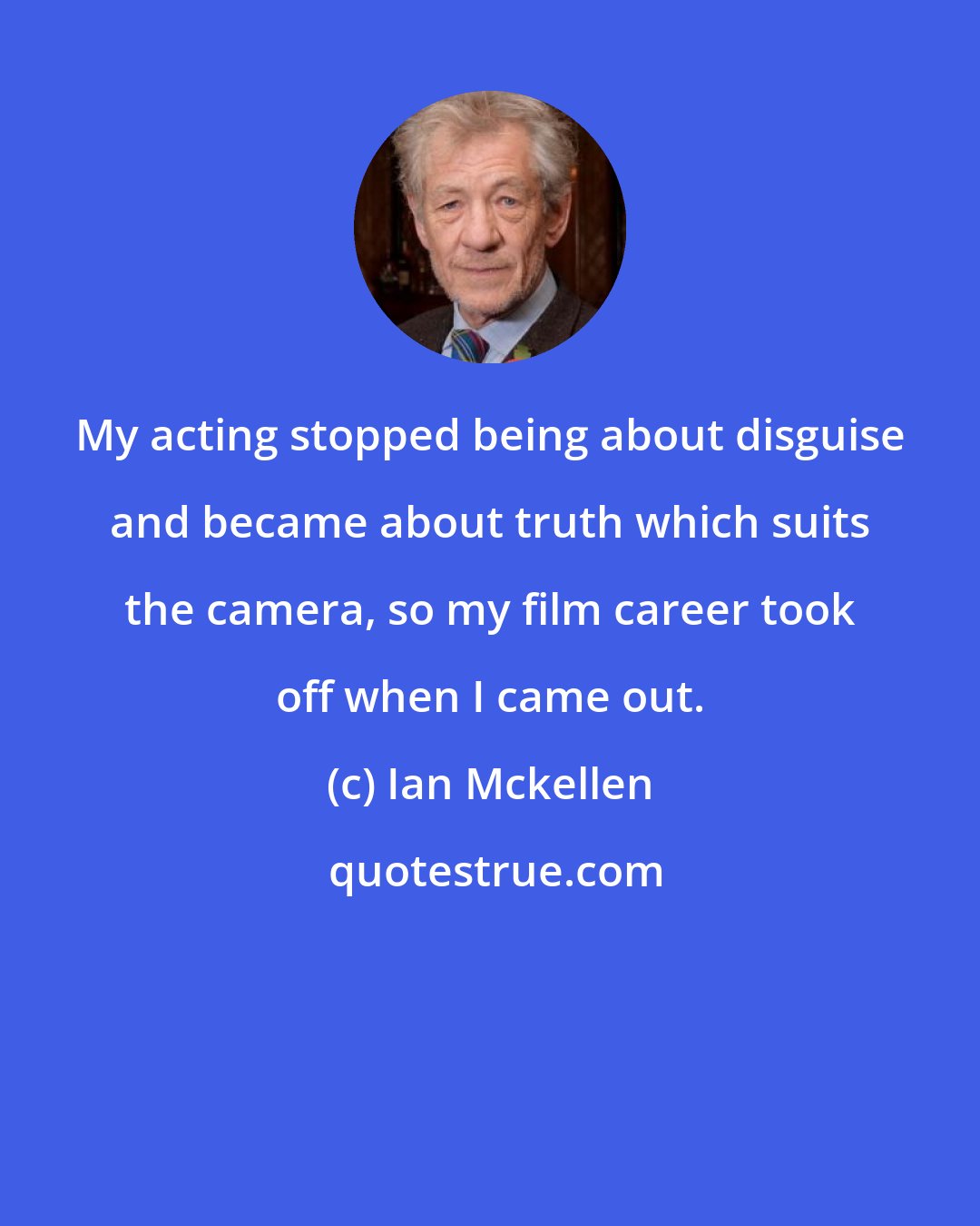 Ian Mckellen: My acting stopped being about disguise and became about truth which suits the camera, so my film career took off when I came out.