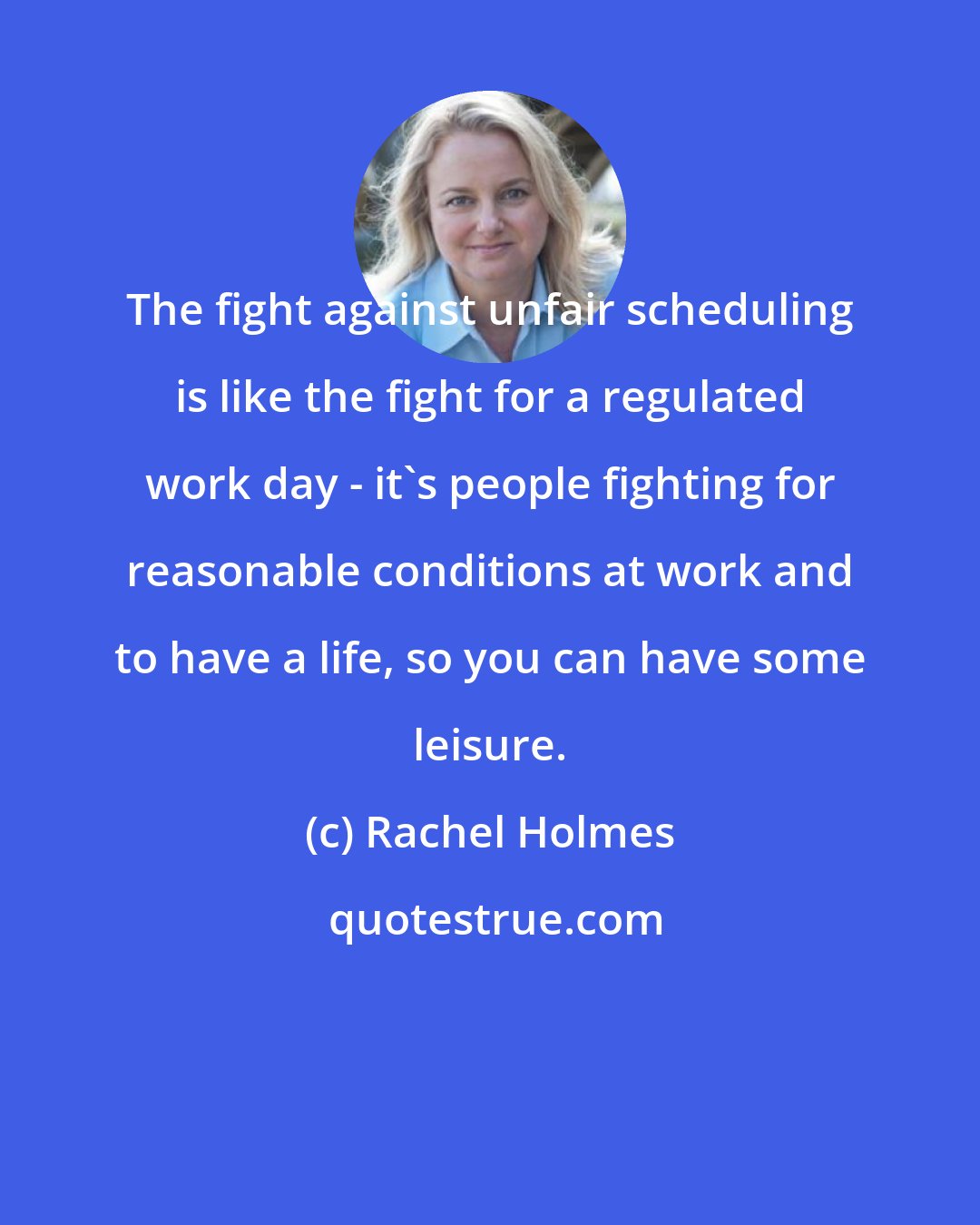 Rachel Holmes: The fight against unfair scheduling is like the fight for a regulated work day - it's people fighting for reasonable conditions at work and to have a life, so you can have some leisure.