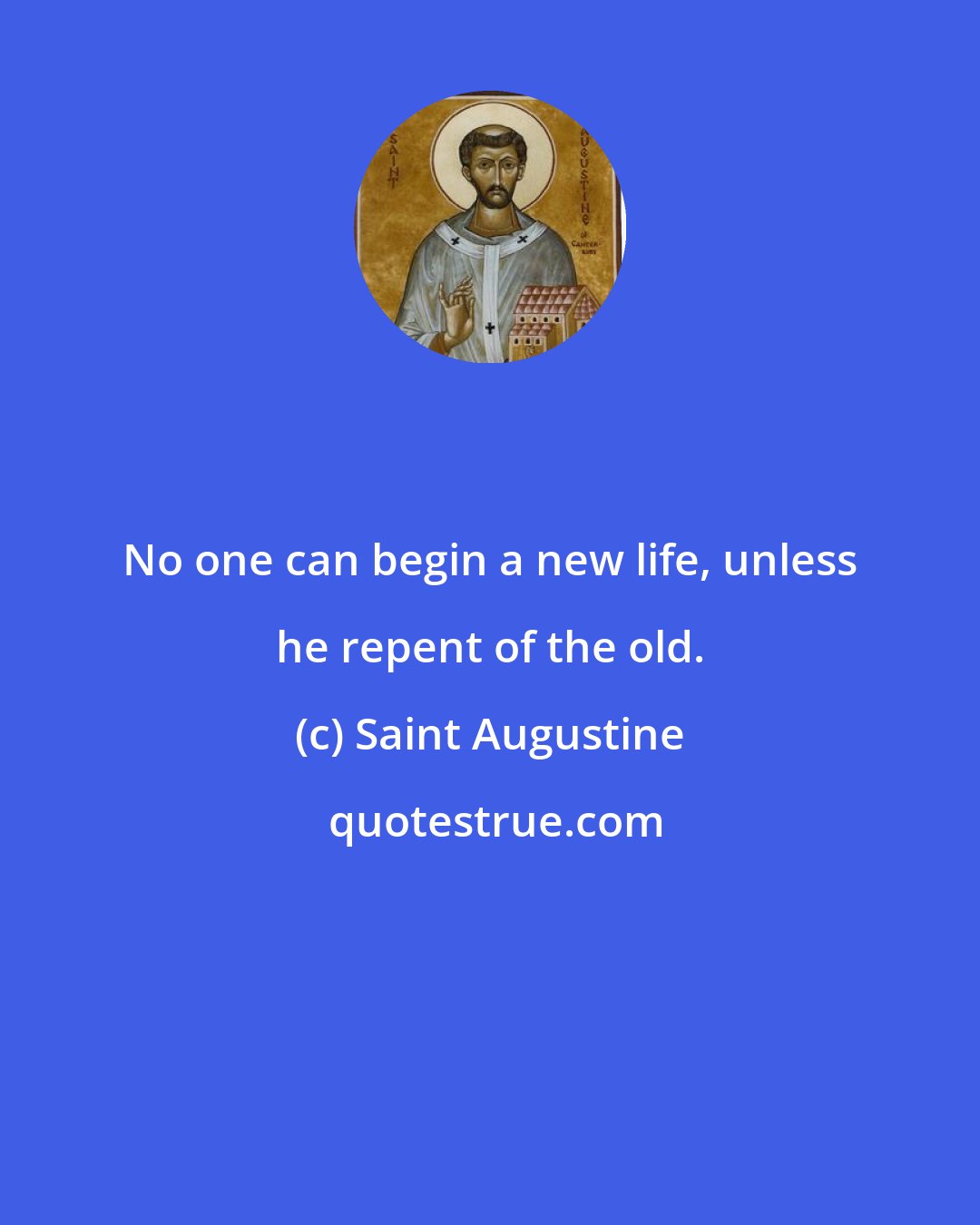 Saint Augustine: No one can begin a new life, unless he repent of the old.