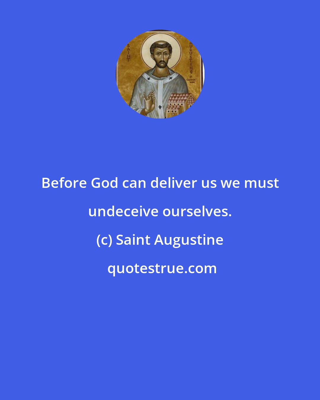 Saint Augustine: Before God can deliver us we must undeceive ourselves.