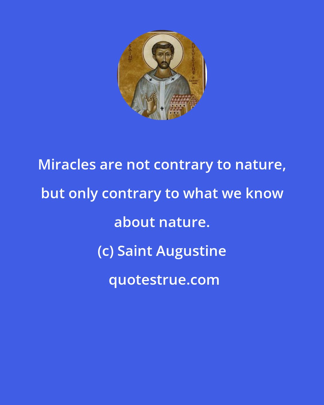 Saint Augustine: Miracles are not contrary to nature, but only contrary to what we know about nature.