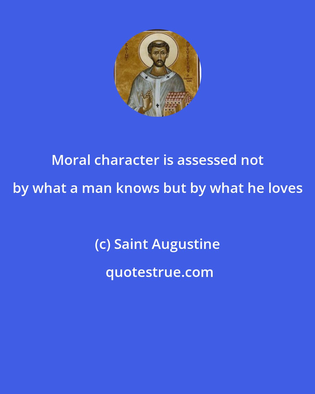 Saint Augustine: Moral character is assessed not by what a man knows but by what he loves