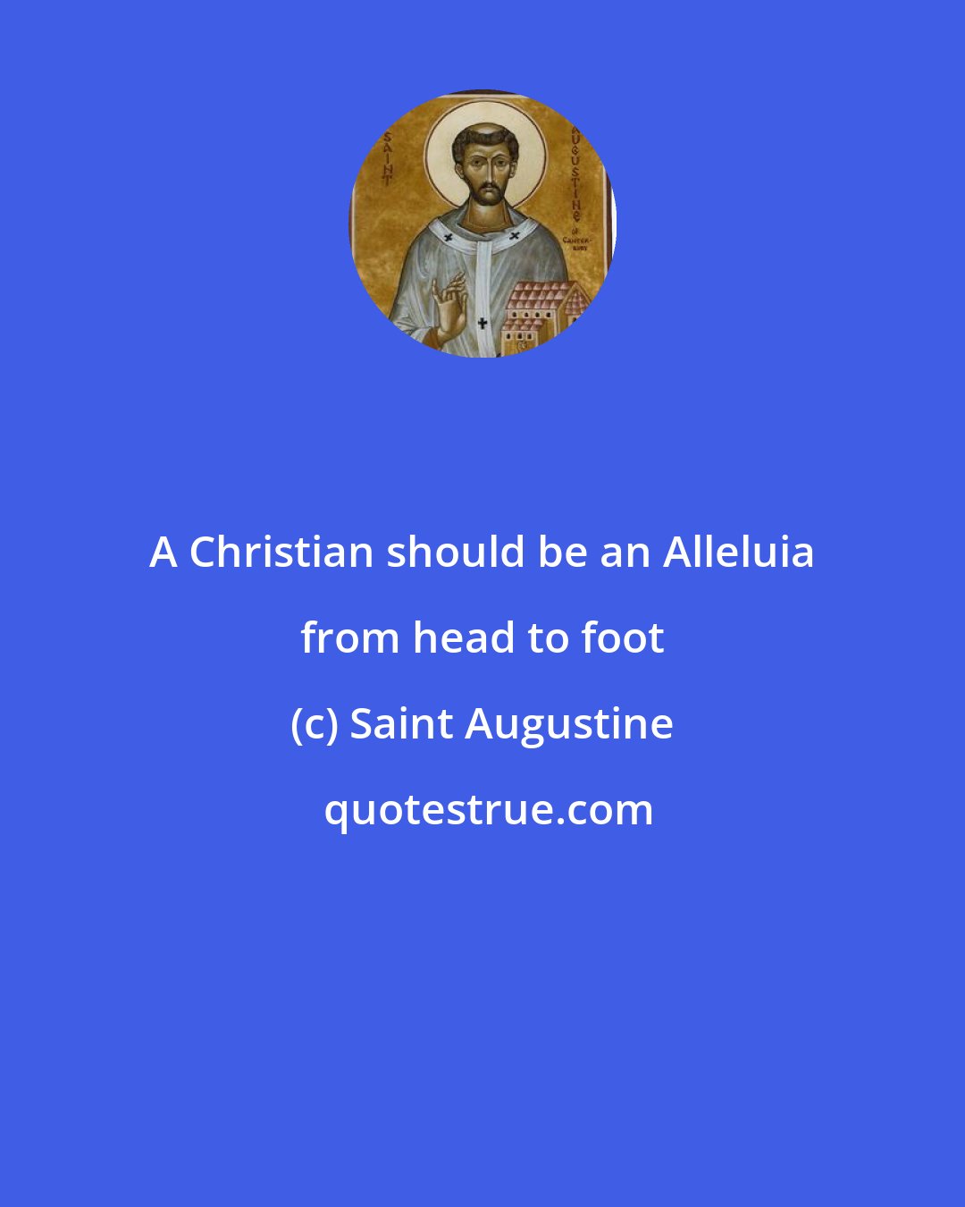 Saint Augustine: A Christian should be an Alleluia from head to foot