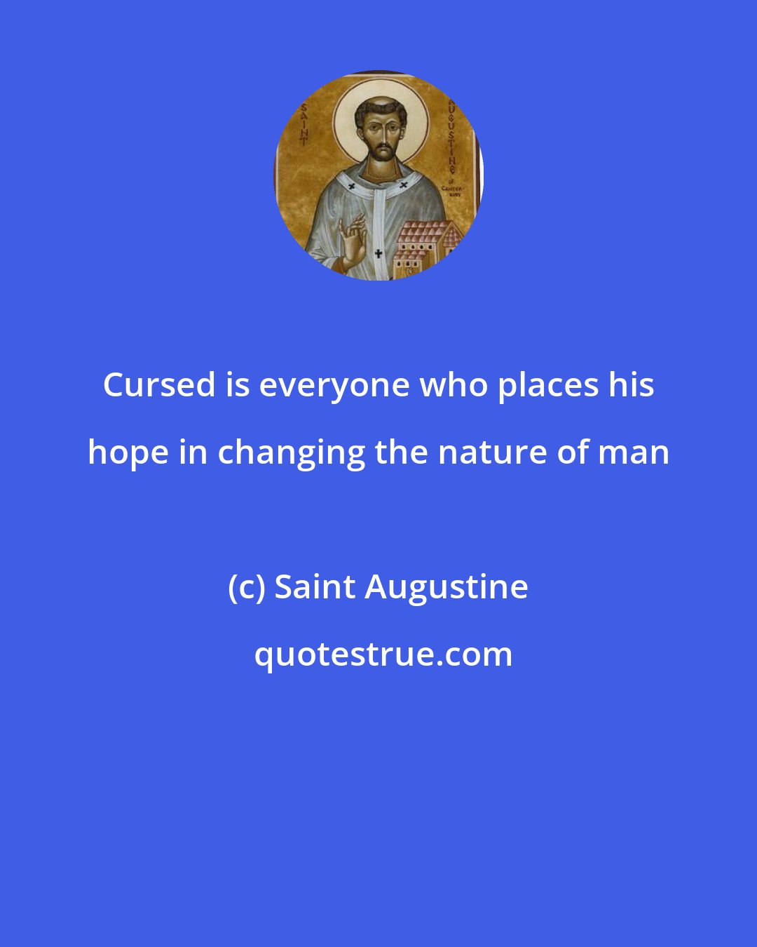 Saint Augustine: Cursed is everyone who places his hope in changing the nature of man