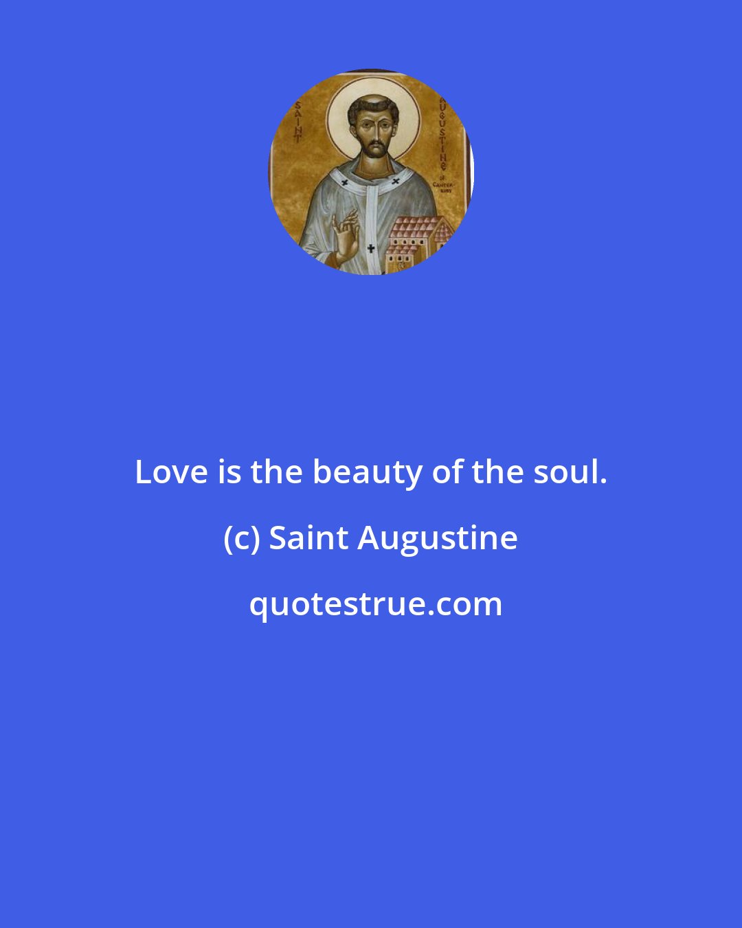 Saint Augustine: Love is the beauty of the soul.