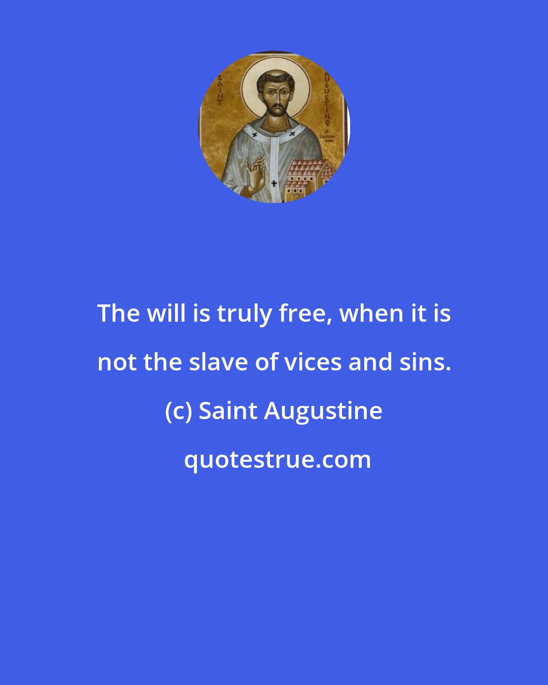 Saint Augustine: The will is truly free, when it is not the slave of vices and sins.