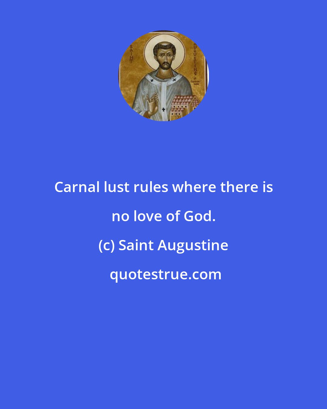 Saint Augustine: Carnal lust rules where there is no love of God.