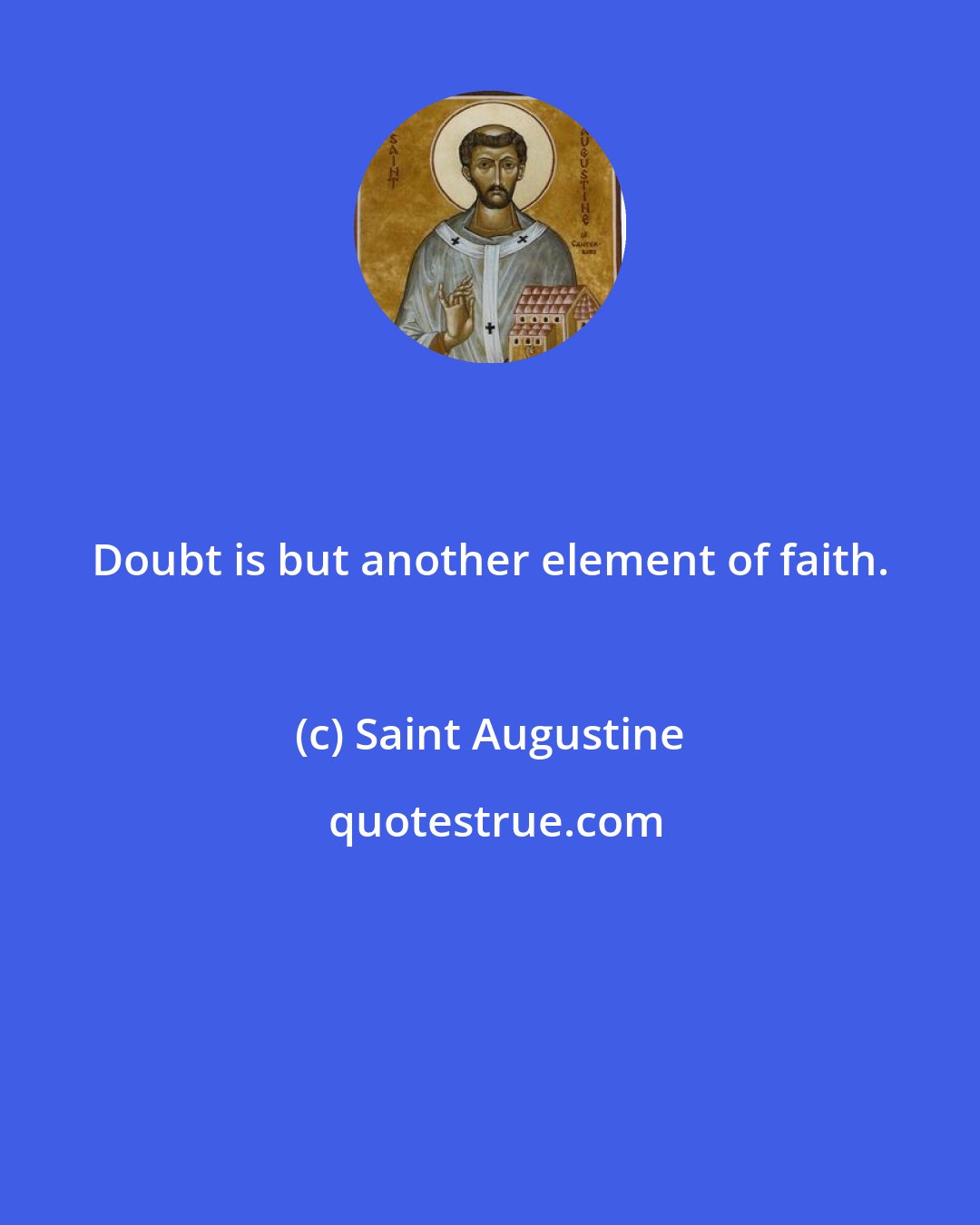 Saint Augustine: Doubt is but another element of faith.