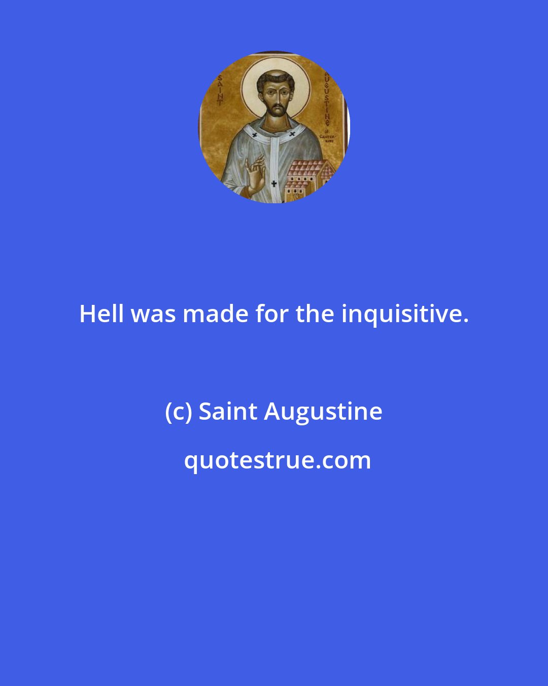 Saint Augustine: Hell was made for the inquisitive.