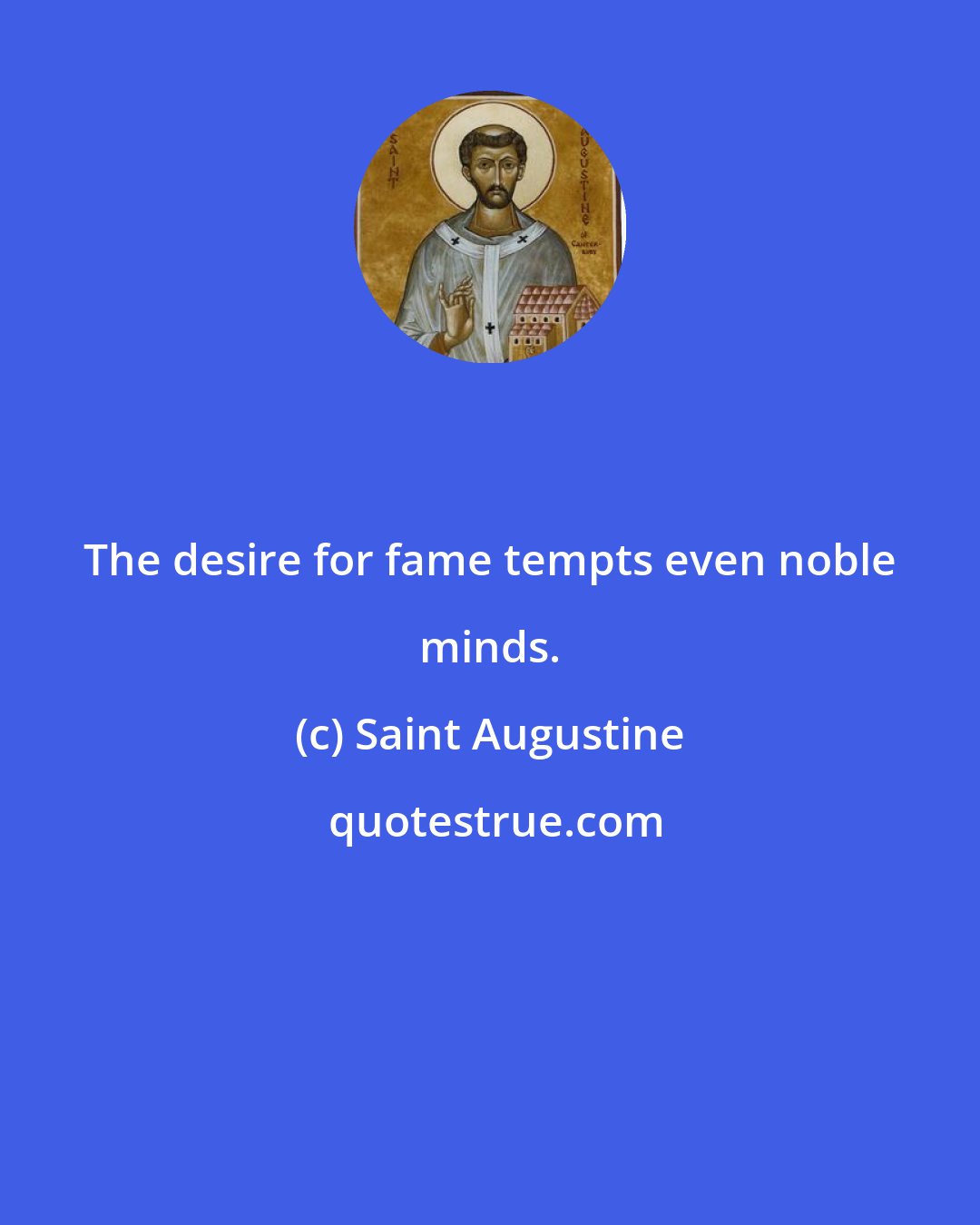 Saint Augustine: The desire for fame tempts even noble minds.