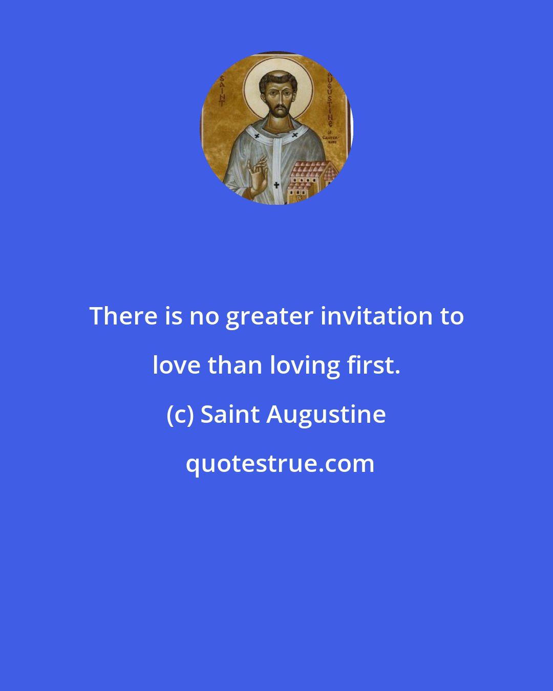 Saint Augustine: There is no greater invitation to love than loving first.