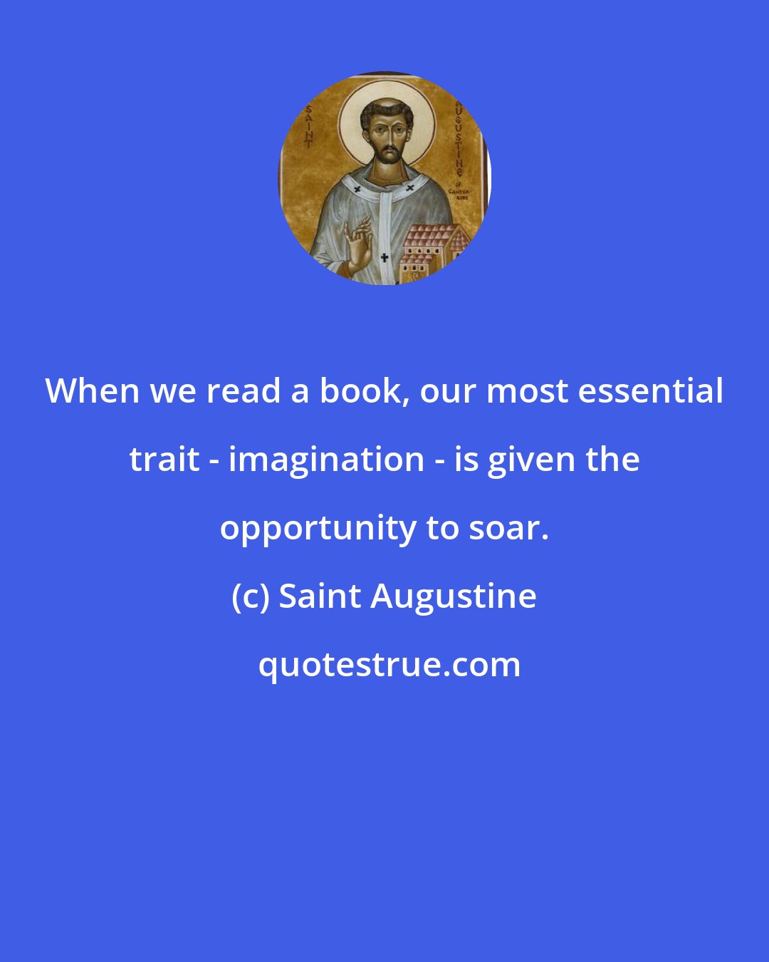 Saint Augustine: When we read a book, our most essential trait - imagination - is given the opportunity to soar.