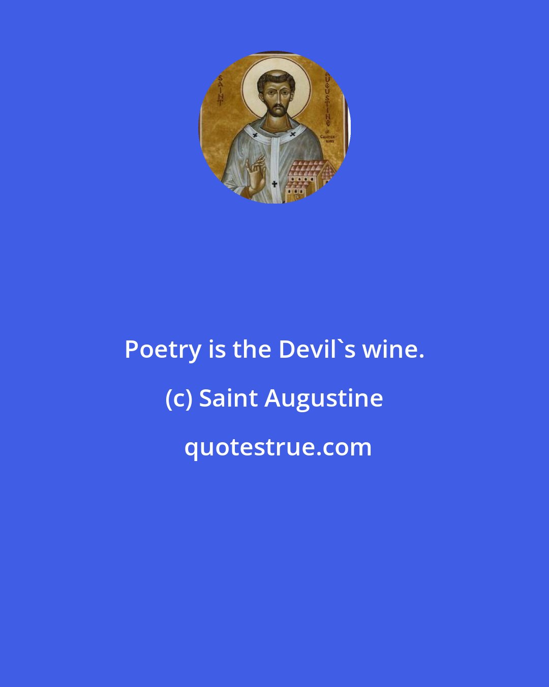 Saint Augustine: Poetry is the Devil's wine.