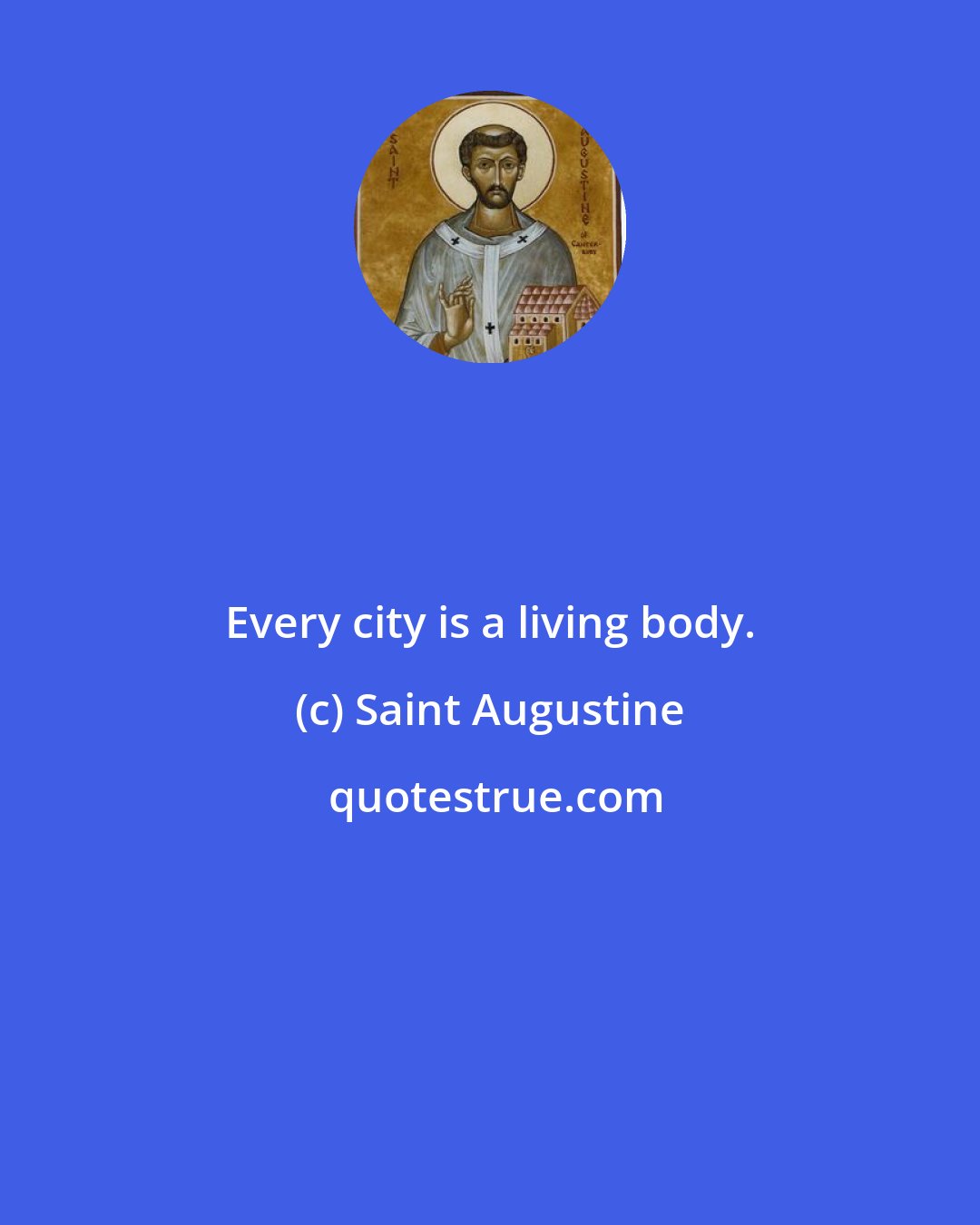 Saint Augustine: Every city is a living body.