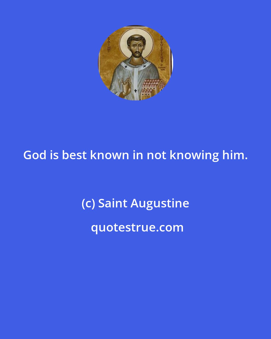 Saint Augustine: God is best known in not knowing him.