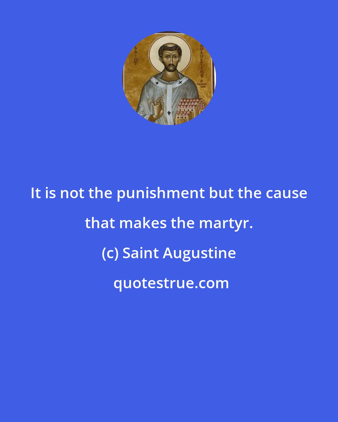 Saint Augustine: It is not the punishment but the cause that makes the martyr.