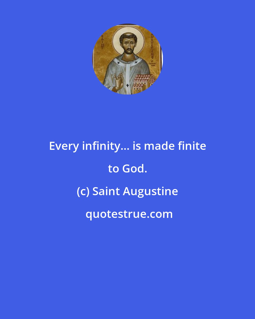 Saint Augustine: Every infinity... is made finite to God.