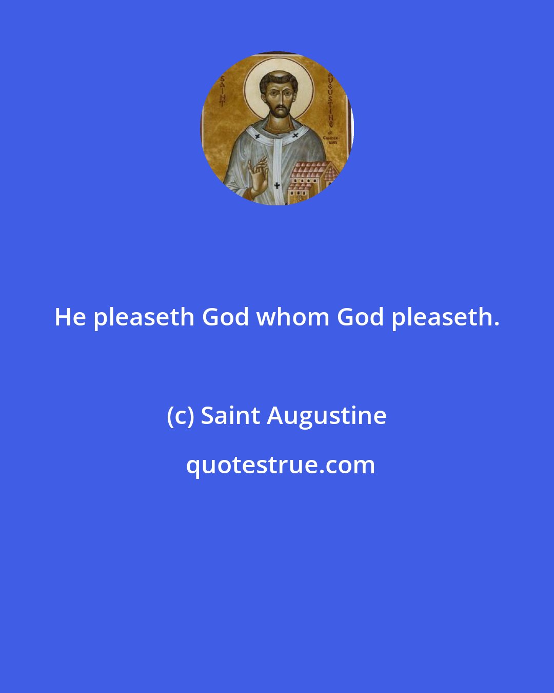 Saint Augustine: He pleaseth God whom God pleaseth.