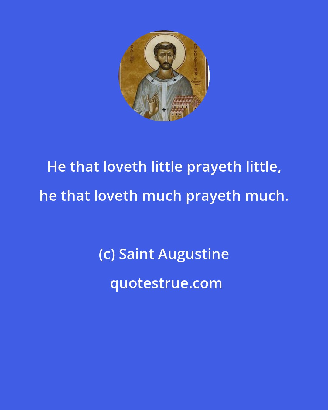 Saint Augustine: He that loveth little prayeth little, he that loveth much prayeth much.