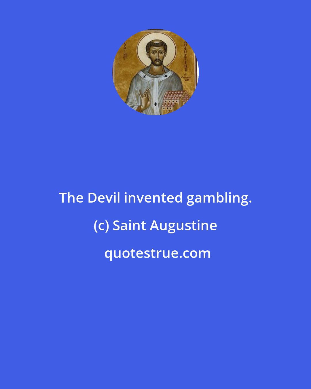 Saint Augustine: The Devil invented gambling.