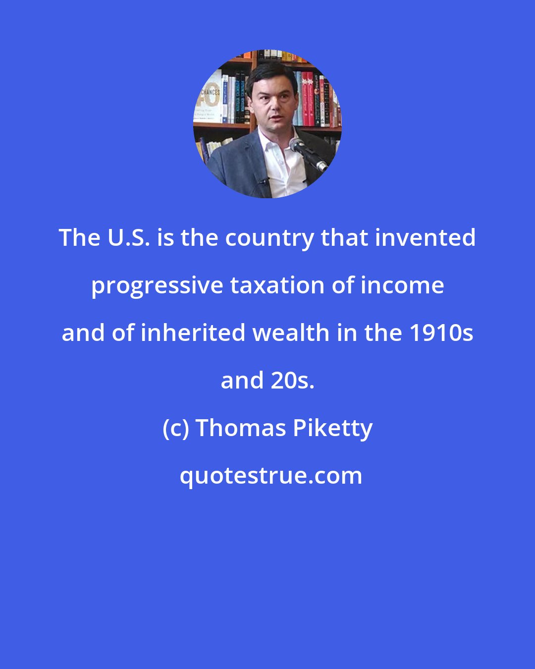 Thomas Piketty: The U.S. is the country that invented progressive taxation of income and of inherited wealth in the 1910s and 20s.