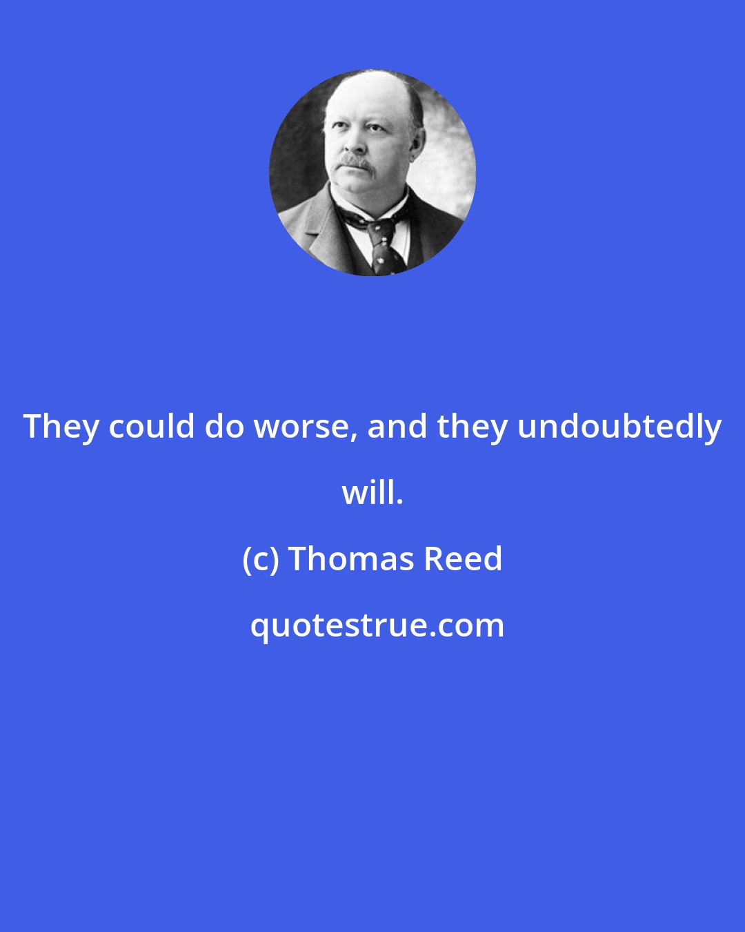 Thomas Reed: They could do worse, and they undoubtedly will.