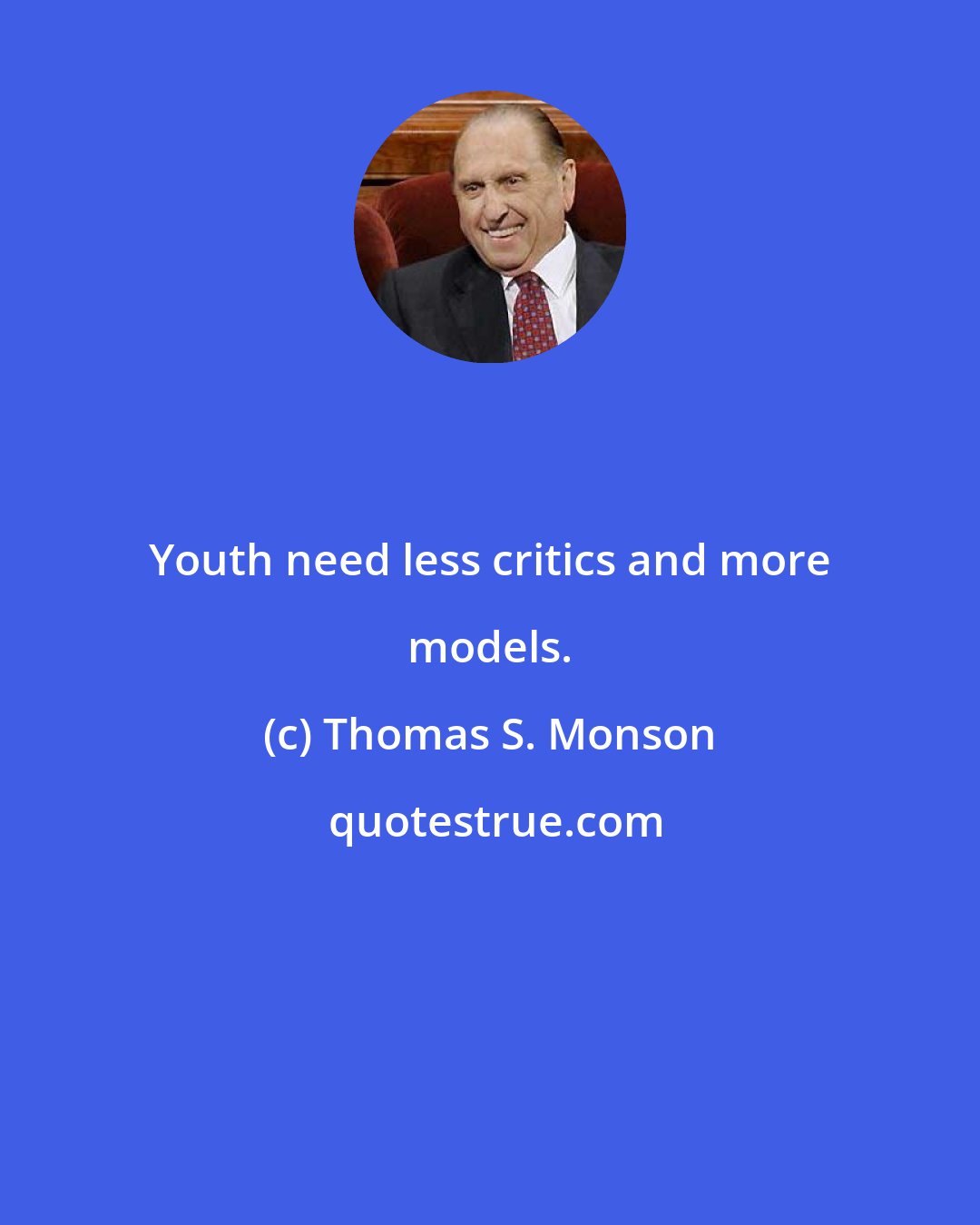 Thomas S. Monson: Youth need less critics and more models.