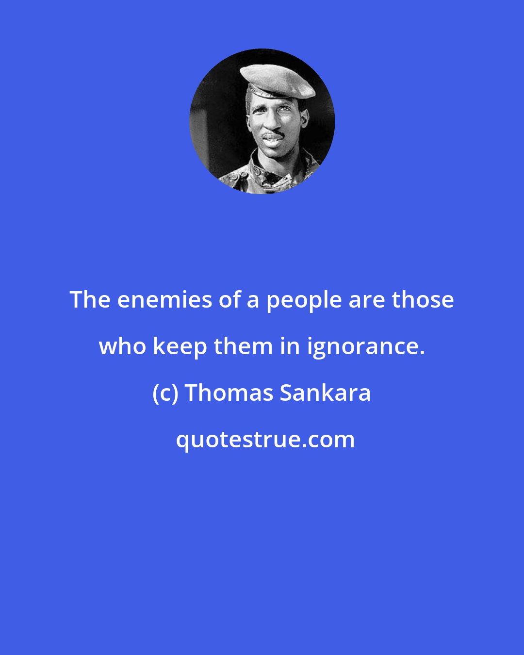 Thomas Sankara: The enemies of a people are those who keep them in ignorance.