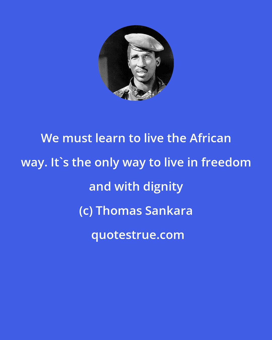 Thomas Sankara: We must learn to live the African way. It's the only way to live in freedom and with dignity