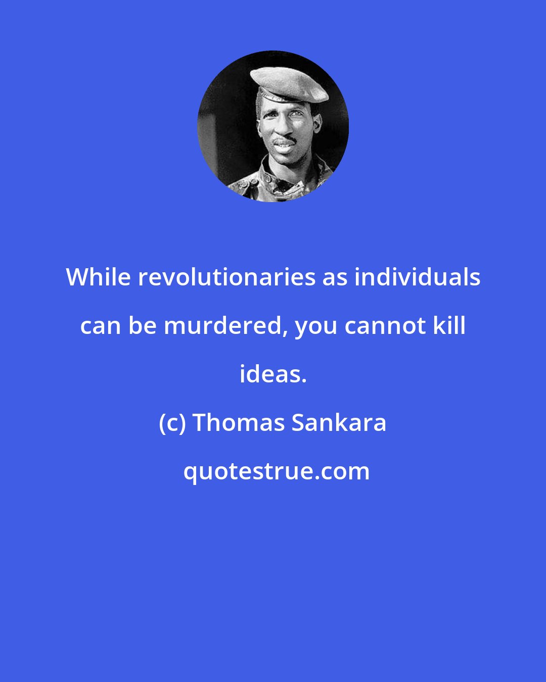 Thomas Sankara: While revolutionaries as individuals can be murdered, you cannot kill ideas.