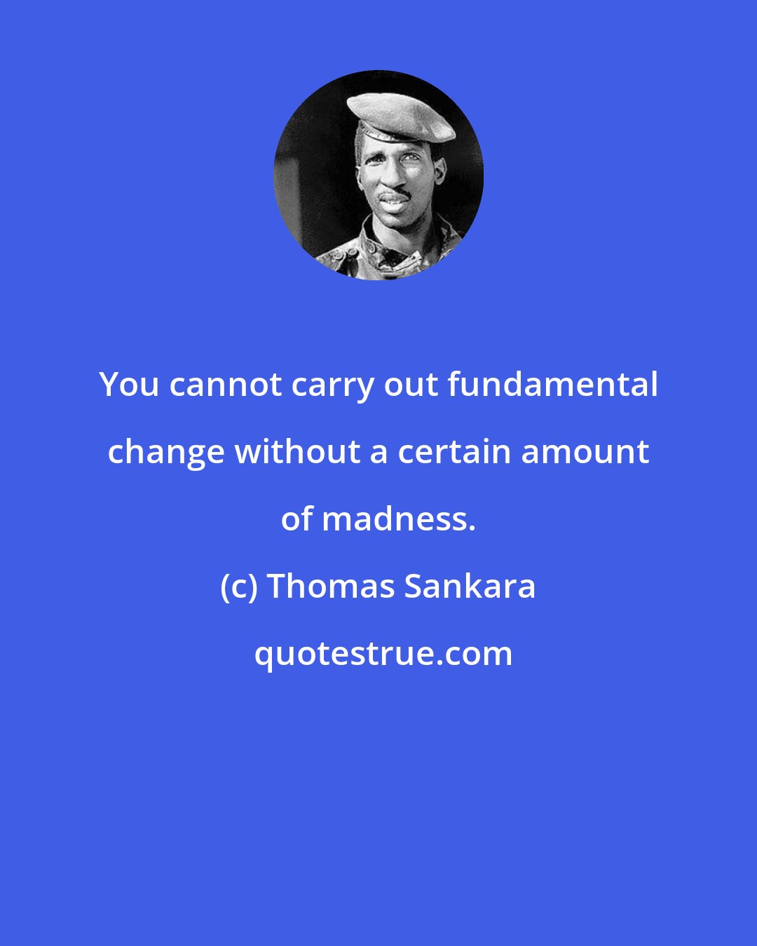 Thomas Sankara: You cannot carry out fundamental change without a certain amount of madness.