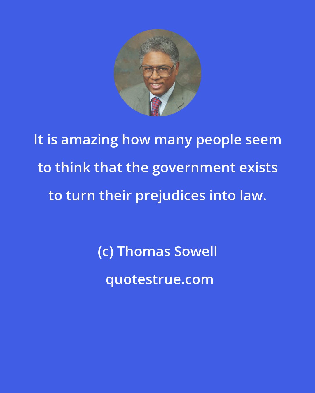 Thomas Sowell: It is amazing how many people seem to think that the government exists to turn their prejudices into law.