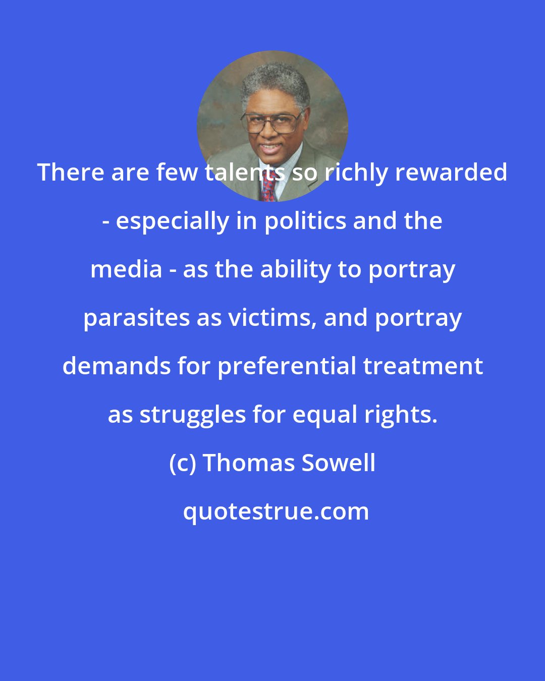 Thomas Sowell: There are few talents so richly rewarded - especially in politics and the media - as the ability to portray parasites as victims, and portray demands for preferential treatment as struggles for equal rights.