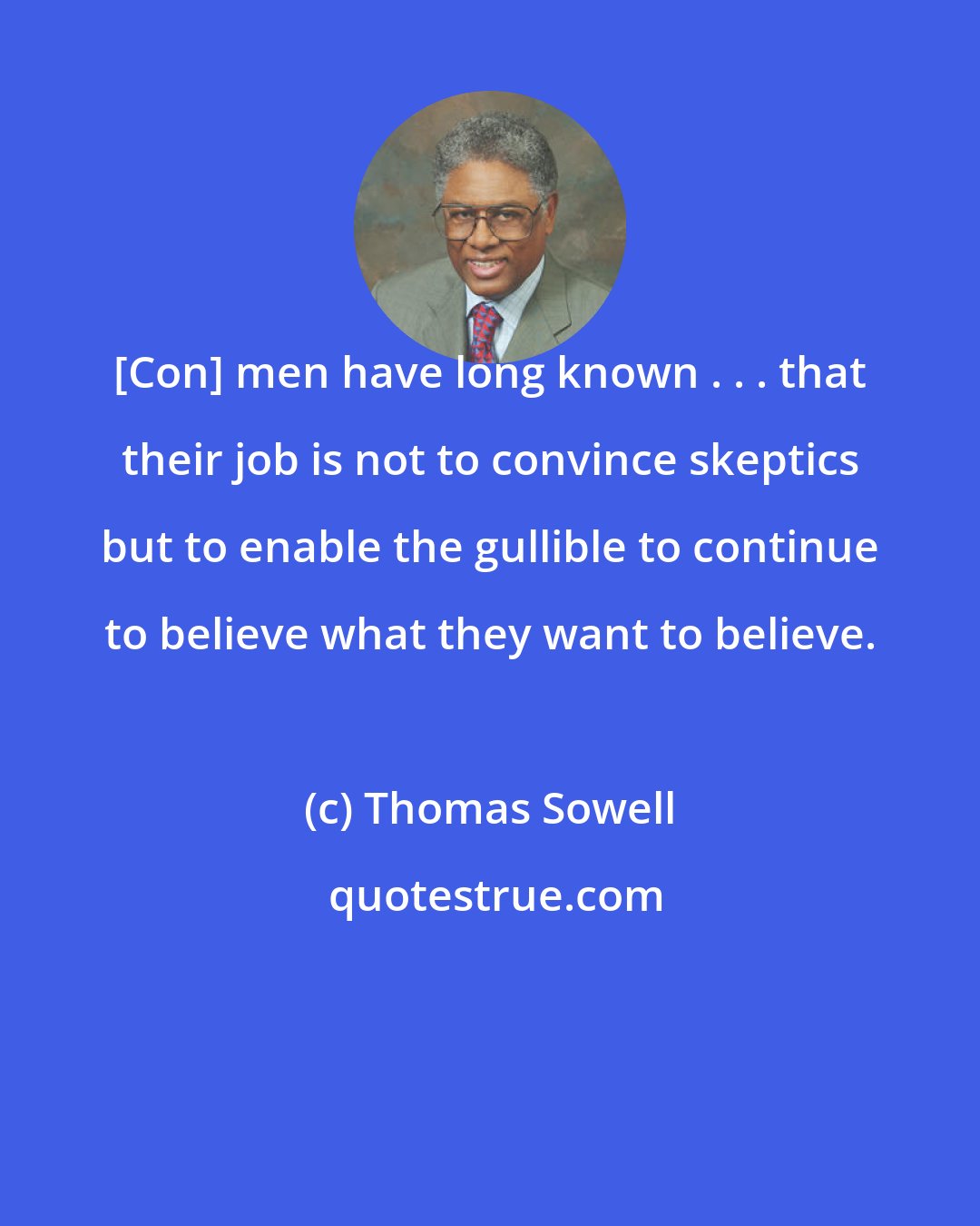 Thomas Sowell: [Con] men have long known . . . that their job is not to convince skeptics but to enable the gullible to continue to believe what they want to believe.