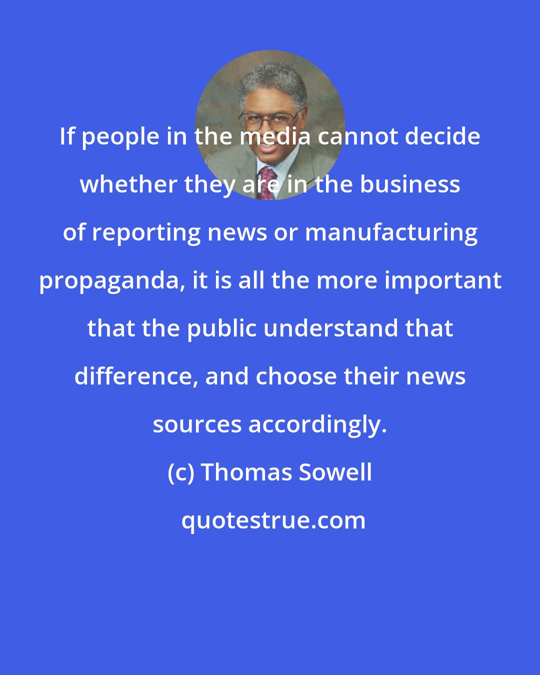 Thomas Sowell: If people in the media cannot decide whether they are in the business of reporting news or manufacturing propaganda, it is all the more important that the public understand that difference, and choose their news sources accordingly.