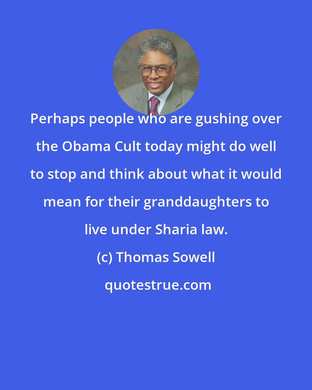 Thomas Sowell: Perhaps people who are gushing over the Obama Cult today might do well to stop and think about what it would mean for their granddaughters to live under Sharia law.