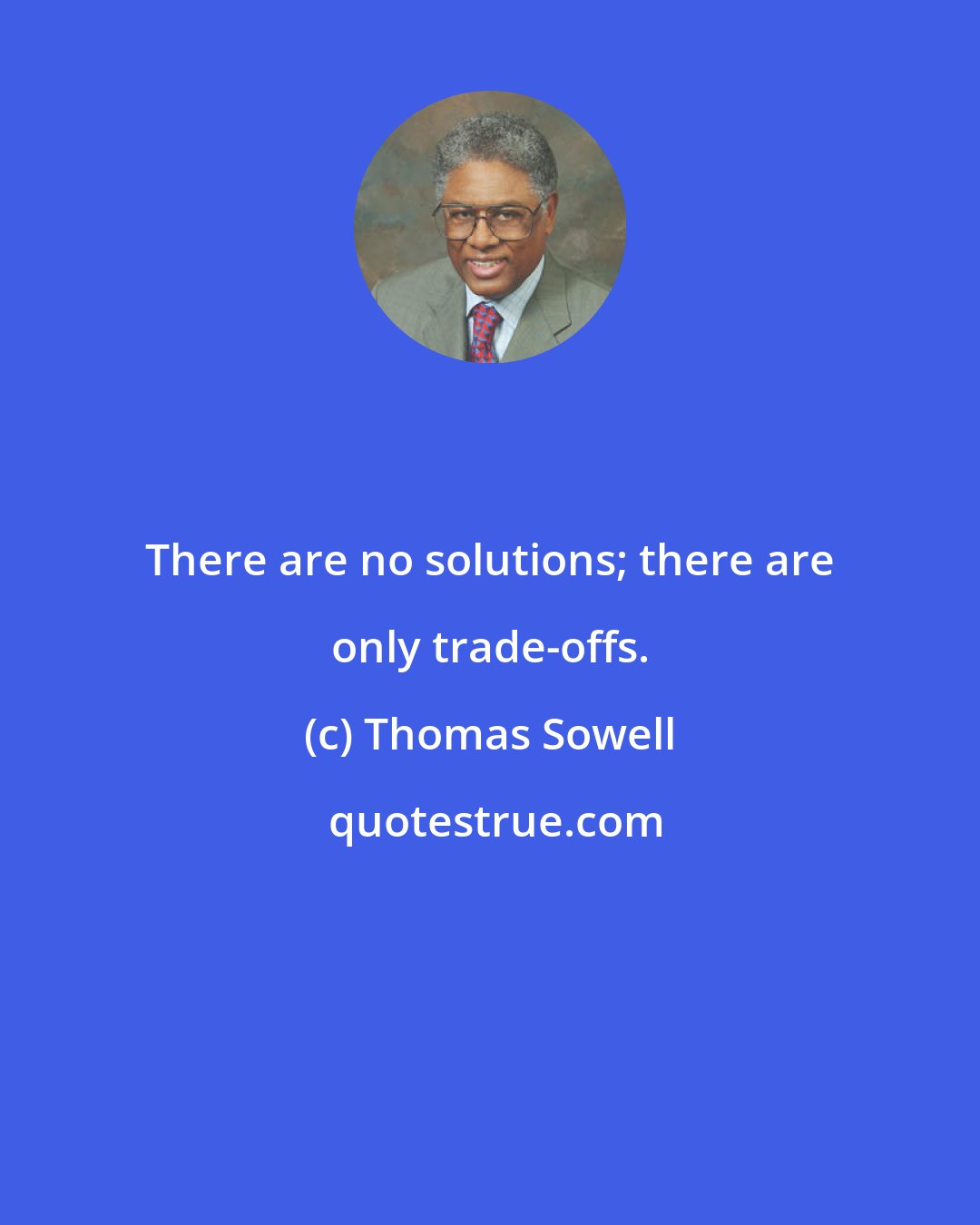 Thomas Sowell: There are no solutions; there are only trade-offs.