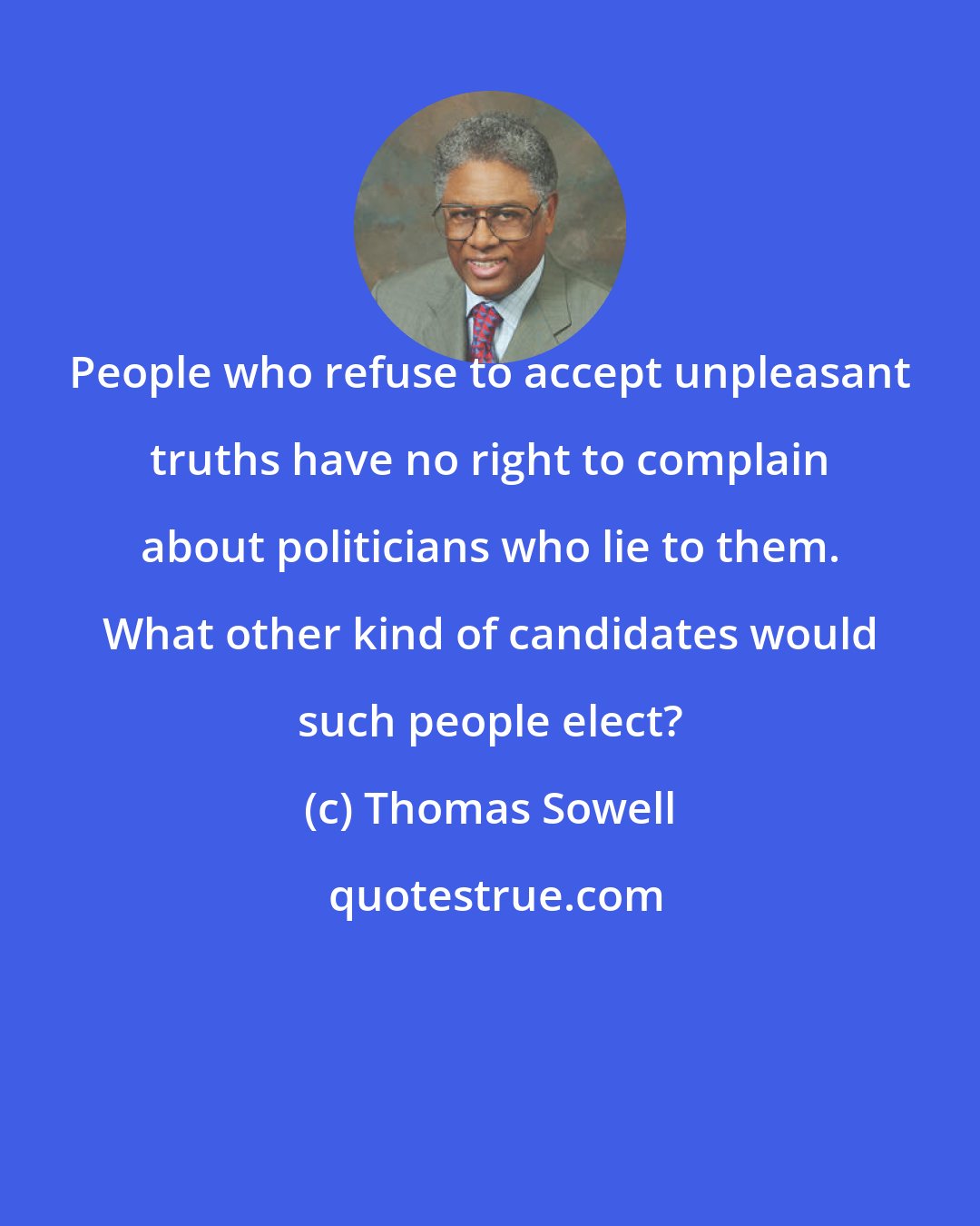 Thomas Sowell: People who refuse to accept unpleasant truths have no right to complain about politicians who lie to them. What other kind of candidates would such people elect?